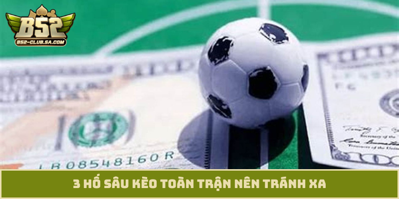 3 hố sâu kèo toàn trận nên tránh xa