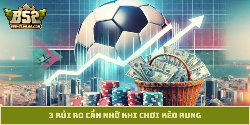 3 rủi ro cần nhớ khi chơi kèo rung