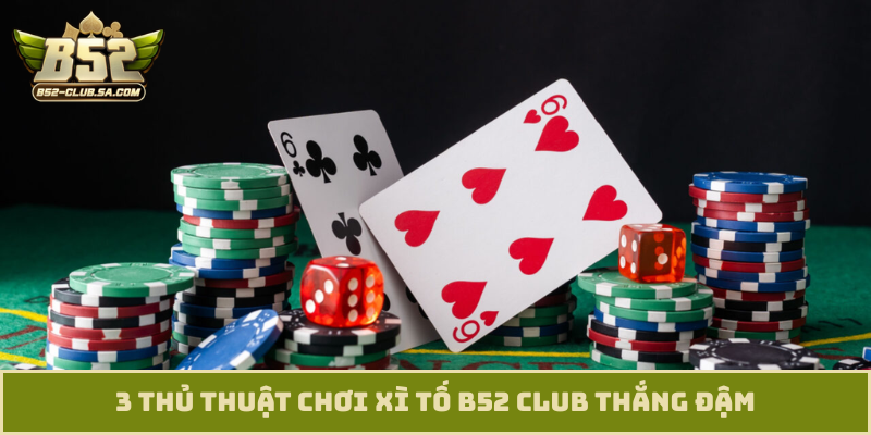 3 thủ thuật chơi xì tố B52 Club thắng đậm