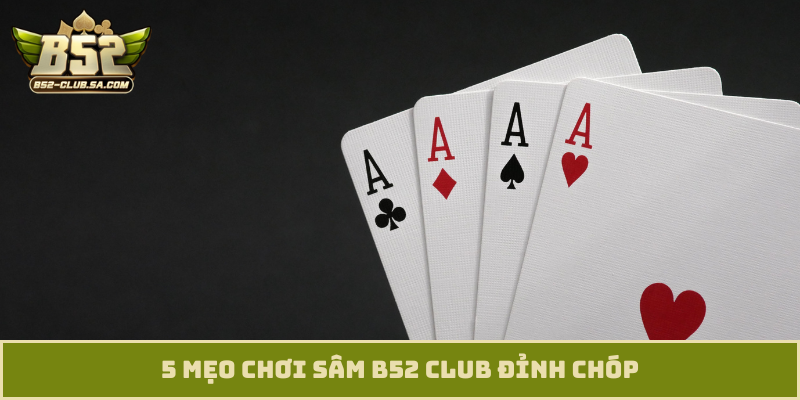 5 mẹo chơi Sâm B52 Club đỉnh chóp