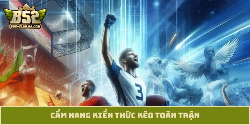 Cẩm nang kiến thức kèo toàn trận