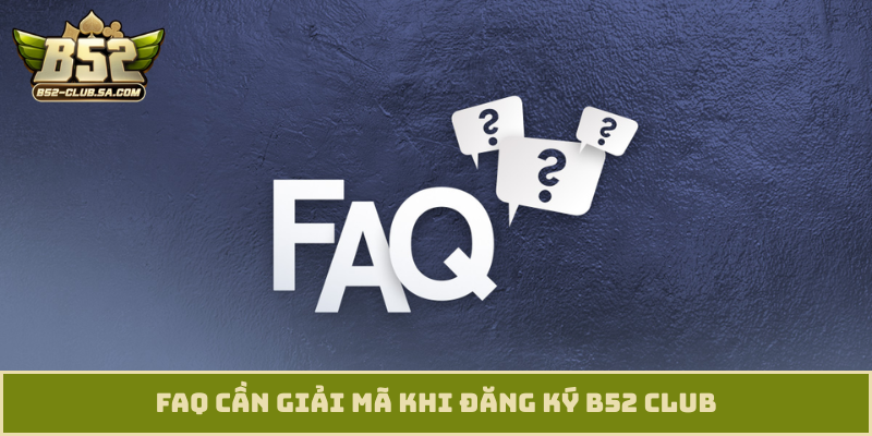 FAQ cần giải mã khi đăng ký B52 Club