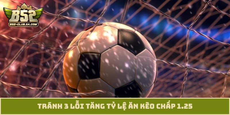 Tránh 3 lỗi tăng tỷ lệ ăn kèo chấp 1.25