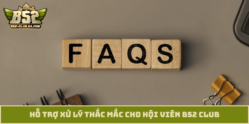 Hỗ trợ xử lý thắc mắc cho hội viên B52 Club